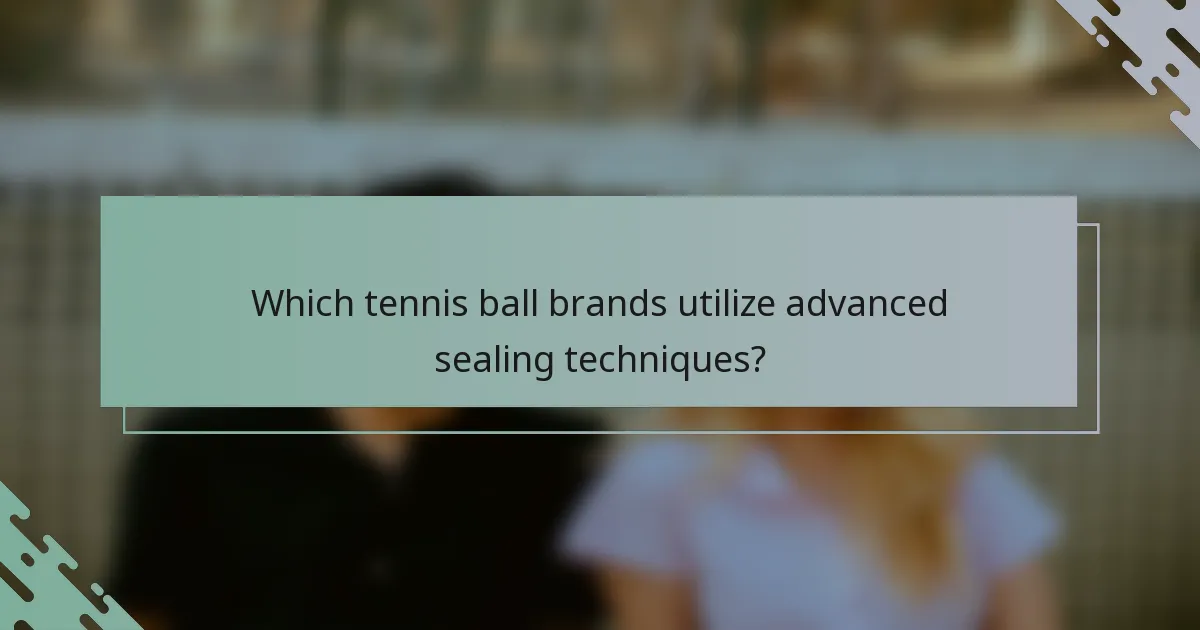 Which tennis ball brands utilize advanced sealing techniques?